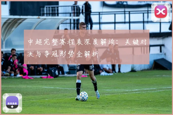 中超完整赛程表深度解读：关键对决与争冠形势全解析