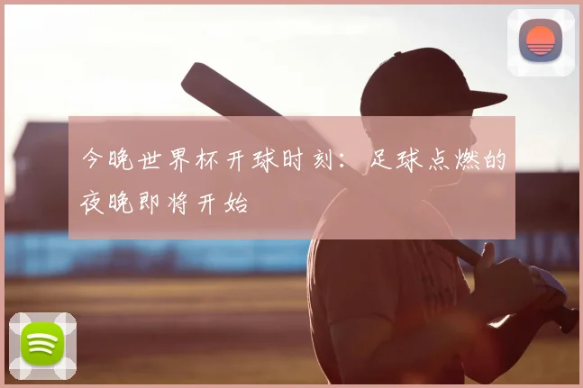 今晚世界杯开球时刻：足球点燃的夜晚即将开始
