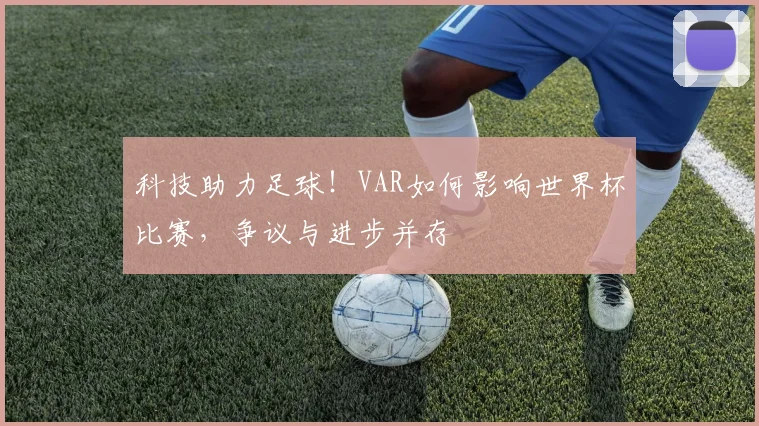 科技助力足球！VAR如何影响世界杯比赛，争议与进步并存