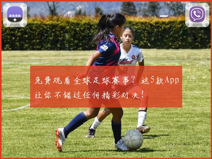 免费观看全球足球赛事？这5款App让你不错过任何精彩对决！