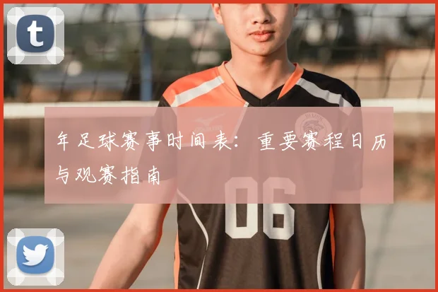 年足球赛事时间表：重要赛程日历与观赛指南