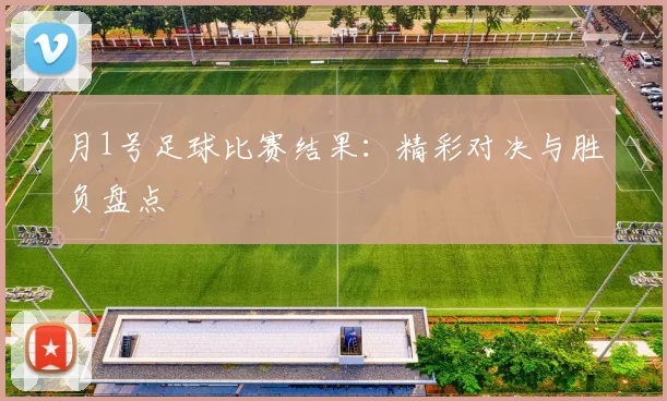 月1号足球比赛结果：精彩对决与胜负盘点