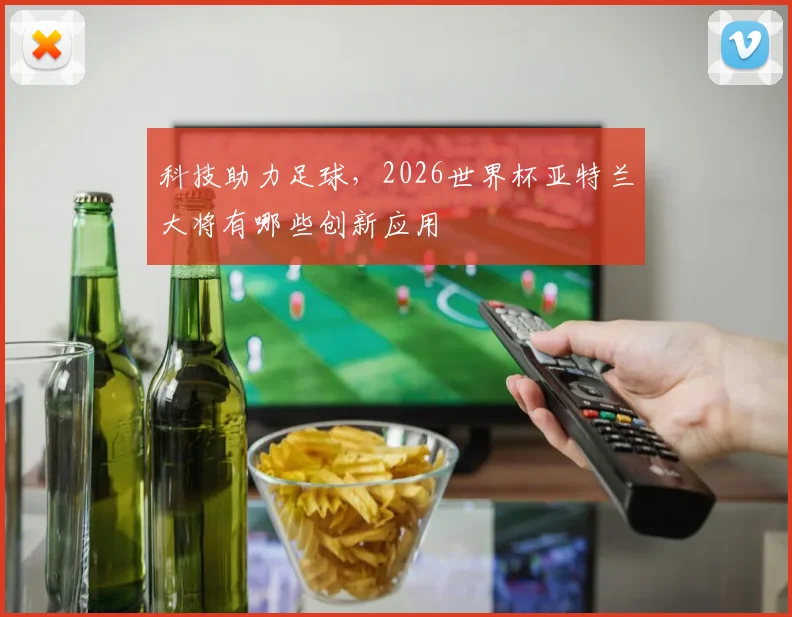 科技助力足球,2026世界杯亚特兰大将有哪些创新应用