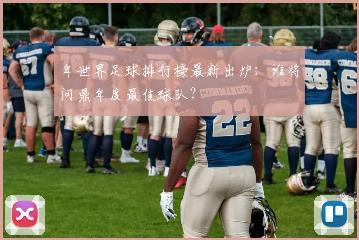 年世界足球排行榜最新出炉:谁将问鼎年度最佳球队?