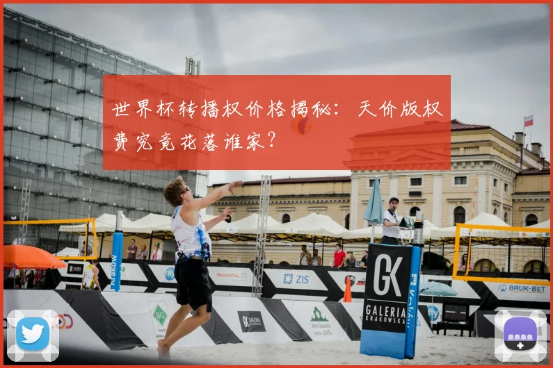世界杯转播权价格揭秘:天价版权费究竟花落谁家?