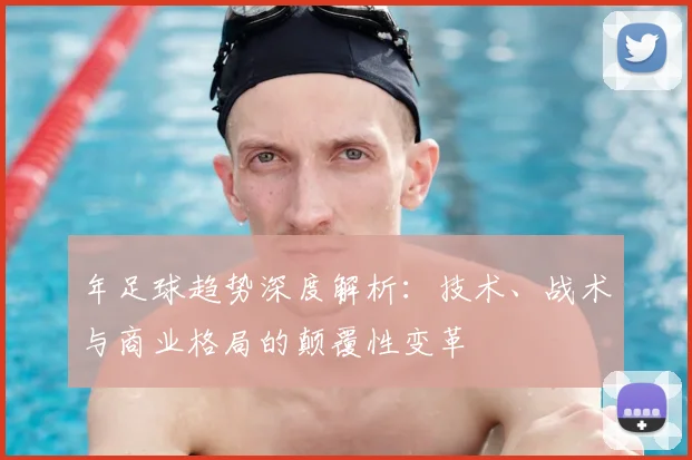 年足球趋势深度解析:技术、战术与商业格局的颠覆性变革