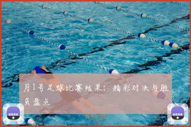 月1号足球比赛结果:精彩对决与胜负盘点