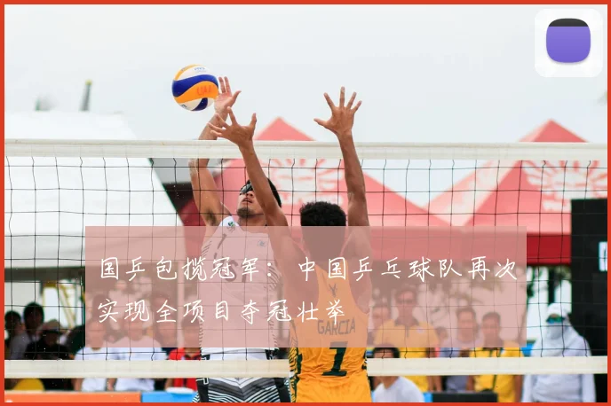 国乒包揽冠军:中国乒乓球队再次实现全项目夺冠壮举