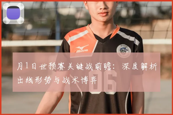 月1日世预赛关键战前瞻:深度解析出线形势与战术博弈