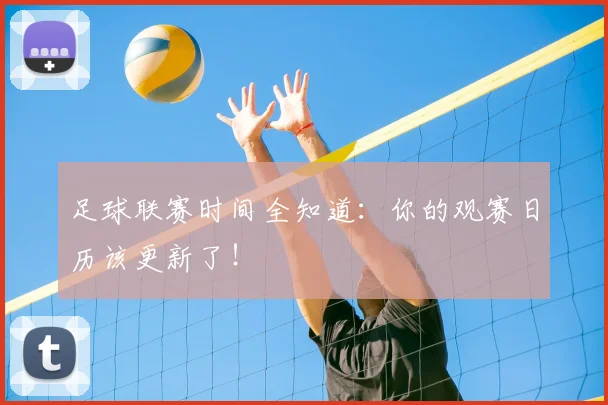 足球联赛时间全知道:你的观赛日历该更新了!